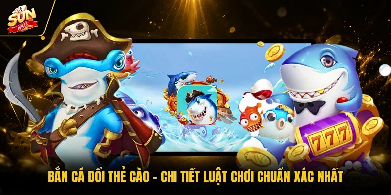 Bắn Cá Đổi Thẻ Cào - Chi Tiết Luật Chơi Chuẩn Xác Nhất