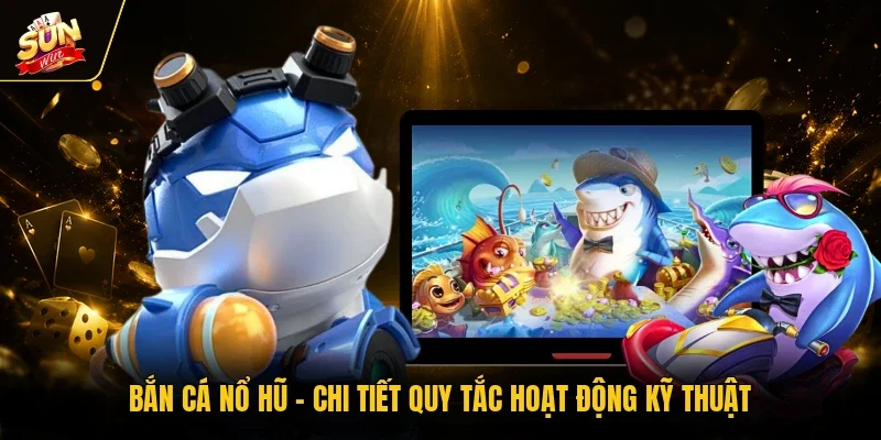 Bắn Cá Nổ Hũ - Chi Tiết Quy Tắc Hoạt Động Kỹ Thuật