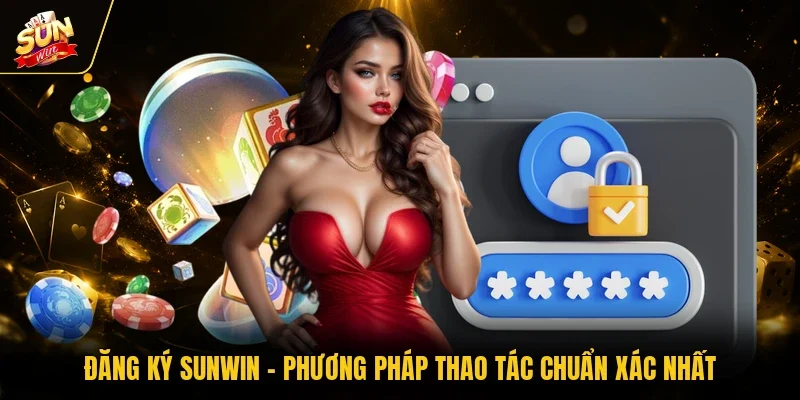 Đăng Ký Sunwin - Phương Pháp Thao Tác Chuẩn Xác Nhất