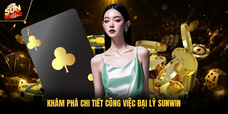 Khám phá chi tiết công việc đại lý Sunwin