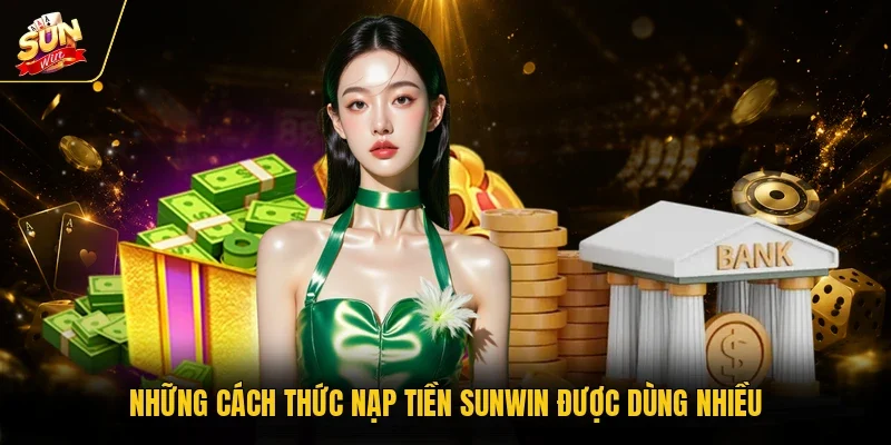 Những cách thức nạp tiền Sunwin được dùng nhiều