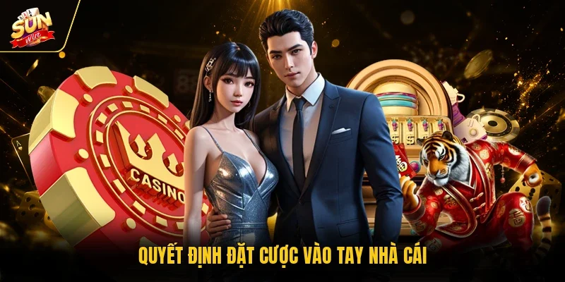 Quyết định đặt cược vào tay nhà cái