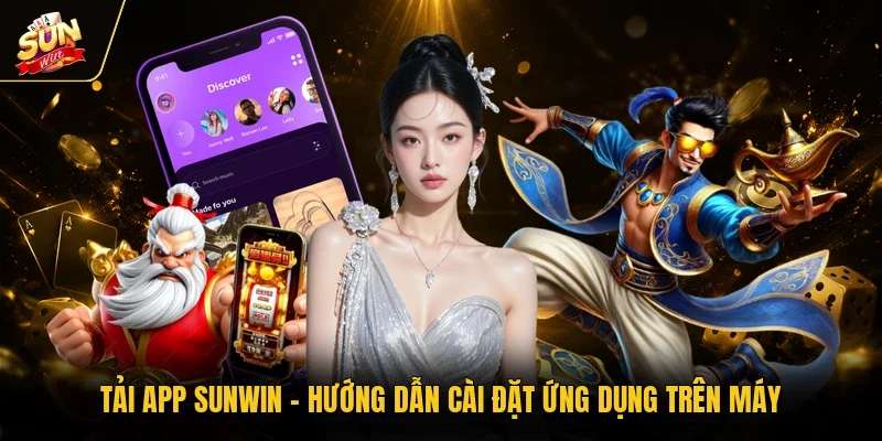 Tải App Sunwin - Hướng Dẫn Cài Đặt Ứng Dụng Trên Máy
