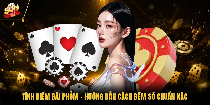 Tính Điểm Bài Phỏm - Hướng Dẫn Cách Đếm Số Chuẩn Xác