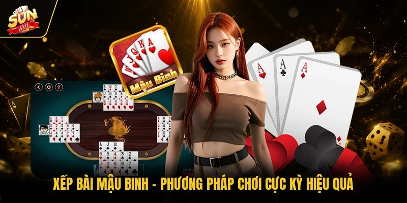 Xếp Bài Mậu Binh - Phương Pháp Chơi Cực Kỳ Hiệu Quả